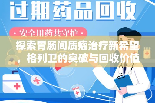 嘉兴探索胃肠间质瘤治疗新希望，格列卫的突破与回收价值
