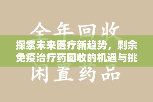 嘉兴探索未来医疗新趋势，剩余免疫治疗药回收的机遇与挑战