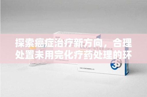 嘉兴探索癌症治疗新方向，合理处置未用完化疗药处理的环保路径