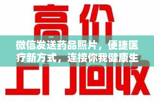 嘉兴微信发送药品照片，便捷医疗新方式，连接你我健康生活