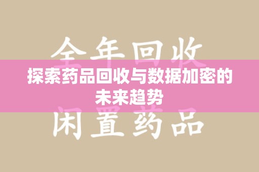 嘉兴探索药品回收与数据加密的未来趋势