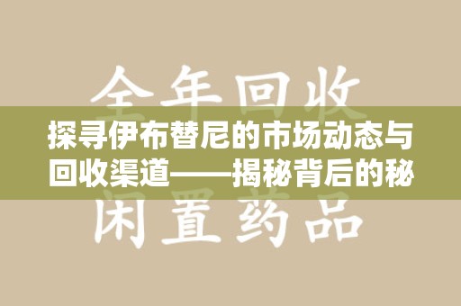 嘉兴探寻伊布替尼的市场动态与回收渠道——揭秘背后的秘密