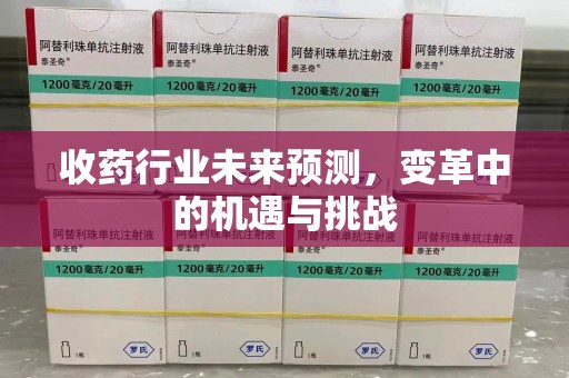 嘉兴收药行业未来预测，变革中的机遇与挑战