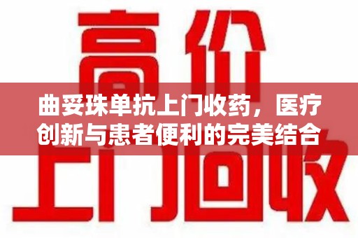 嘉兴曲妥珠单抗上门收药，医疗创新与患者便利的完美结合
