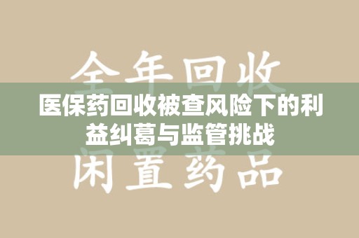 嘉兴医保药回收被查风险下的利益纠葛与监管挑战