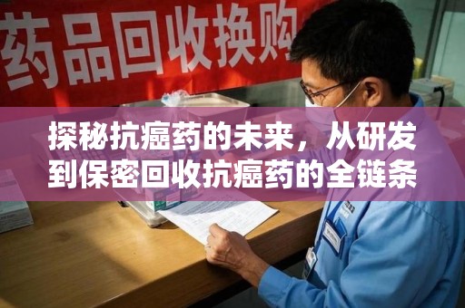 嘉兴探秘抗癌药的未来，从研发到保密回收抗癌药的全链条革新