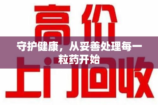 嘉兴守护健康，从妥善处理每一粒药开始
