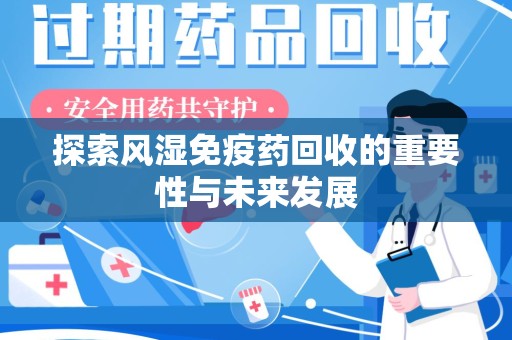 嘉兴探索风湿免疫药回收的重要性与未来发展