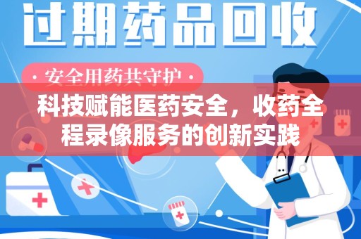 嘉兴科技赋能医药安全，收药全程录像服务的创新实践