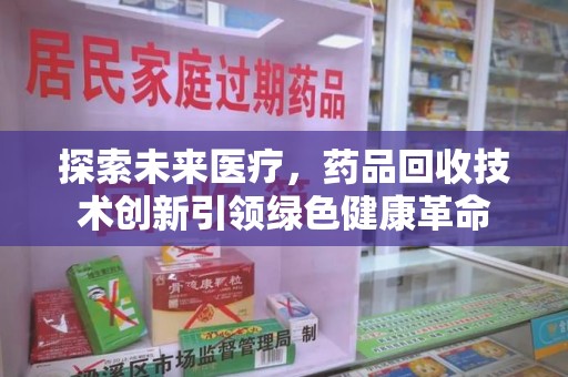 嘉兴探索未来医疗，药品回收技术创新引领绿色健康革命