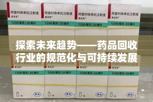 嘉兴探索未来趋势——药品回收行业的规范化与可持续发展之路