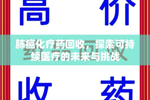 嘉兴肺癌化疗药回收，探索可持续医疗的未来与挑战