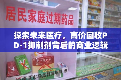 嘉兴探索未来医疗，高价回收PD-1抑制剂背后的商业逻辑与社会责任