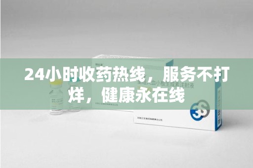 嘉兴24小时收药热线，服务不打烊，健康永在线