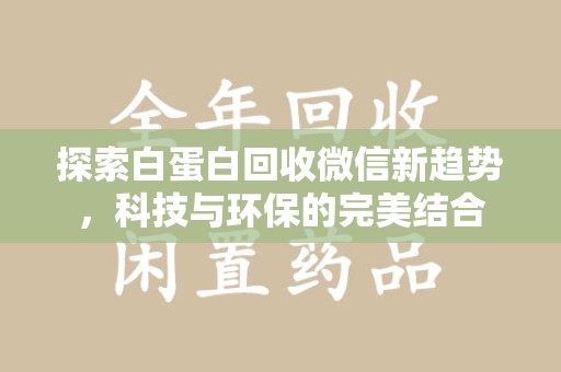 嘉兴探索白蛋白回收微信新趋势，科技与环保的完美结合