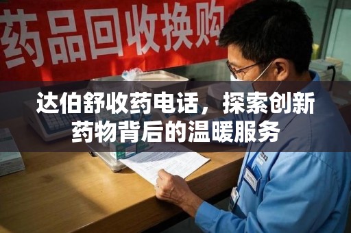 嘉兴达伯舒收药电话，探索创新药物背后的温暖服务