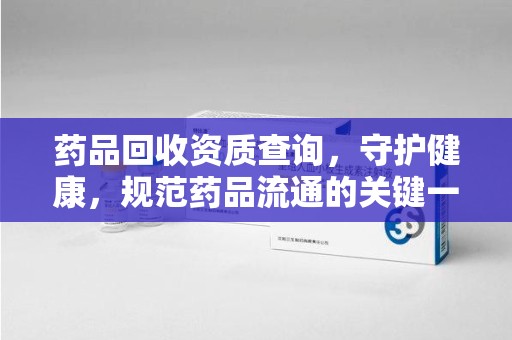 嘉兴药品回收资质查询，守护健康，规范药品流通的关键一步