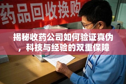 嘉兴揭秘收药公司如何验证真伪，科技与经验的双重保障