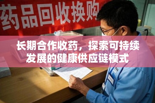 嘉兴长期合作收药，探索可持续发展的健康供应链模式