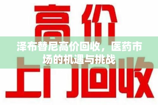 嘉兴泽布替尼高价回收，医药市场的机遇与挑战