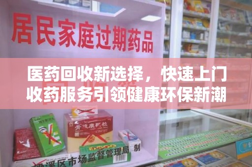 嘉兴医药回收新选择，快速上门收药服务引领健康环保新潮流