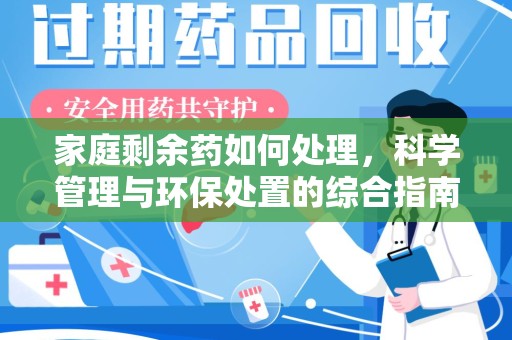 嘉兴家庭剩余药如何处理，科学管理与环保处置的综合指南