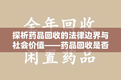 嘉兴探析药品回收的法律边界与社会价值——药品回收是否合法之辩