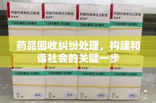 嘉兴药品回收纠纷处理，构建和谐社会的关键一步
