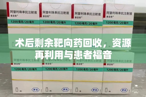 嘉兴术后剩余靶向药回收，资源再利用与患者福音