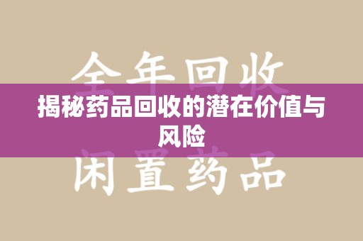 嘉兴揭秘药品回收的潜在价值与风险