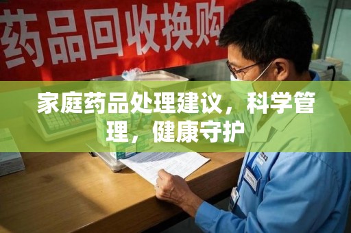 嘉兴家庭药品处理建议，科学管理，健康守护