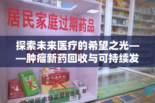 嘉兴探索未来医疗的希望之光——肿瘤新药回收与可持续发展的创新之路