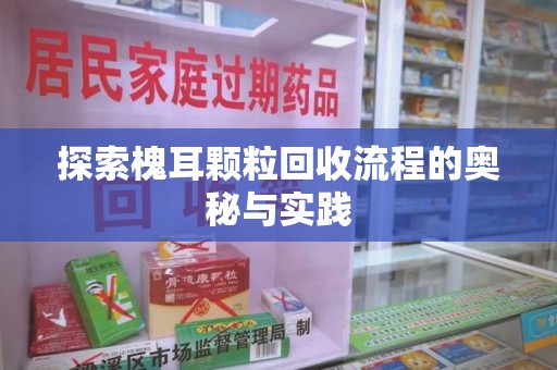 嘉兴探索槐耳颗粒回收流程的奥秘与实践
