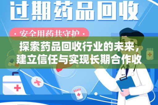 嘉兴探索药品回收行业的未来，建立信任与实现长期合作收药的双赢模式