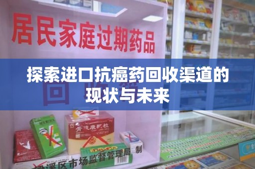 嘉兴探索进口抗癌药回收渠道的现状与未来