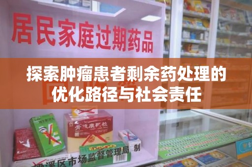 嘉兴探索肿瘤患者剩余药处理的优化路径与社会责任