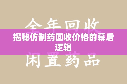 嘉兴揭秘仿制药回收价格的幕后逻辑