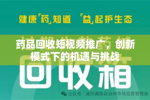 嘉兴药品回收短视频推广，创新模式下的机遇与挑战