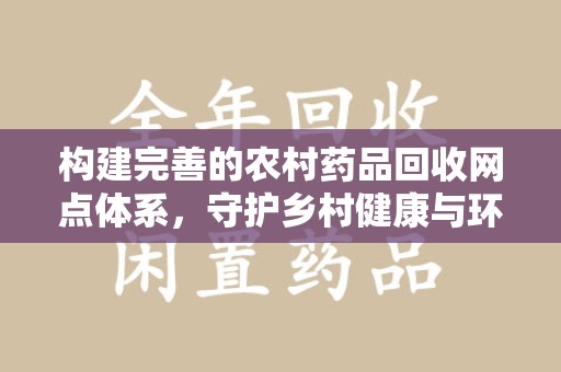嘉兴构建完善的农村药品回收网点体系，守护乡村健康与环境