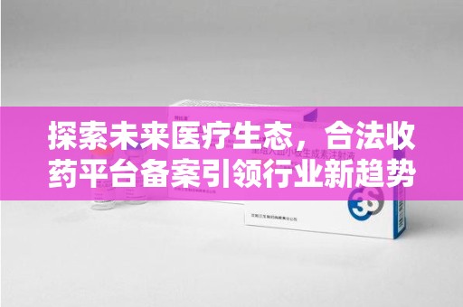 嘉兴探索未来医疗生态，合法收药平台备案引领行业新趋势