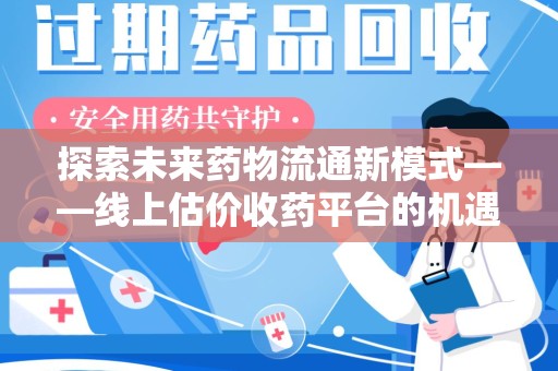 嘉兴探索未来药物流通新模式——线上估价收药平台的机遇与挑战