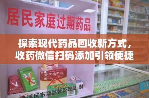嘉兴探索现代药品回收新方式，收药微信扫码添加引领便捷高效潮流