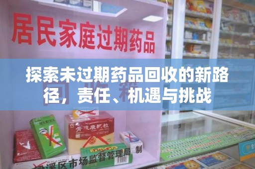 嘉兴探索未过期药品回收的新路径，责任、机遇与挑战