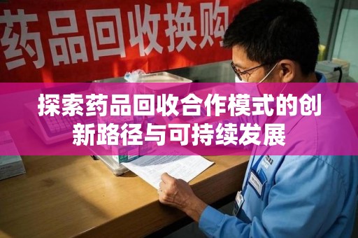 嘉兴探索药品回收合作模式的创新路径与可持续发展