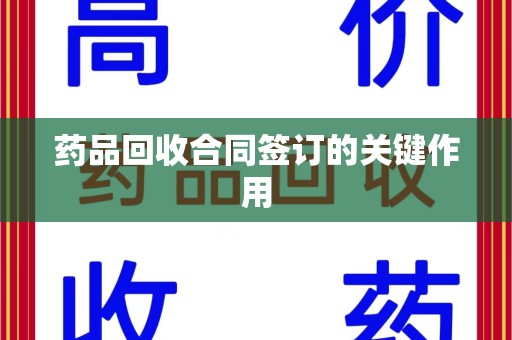 嘉兴药品回收合同签订的关键作用