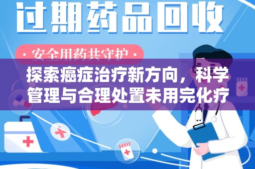 嘉兴探索癌症治疗新方向，科学管理与合理处置未用完化疗药处理