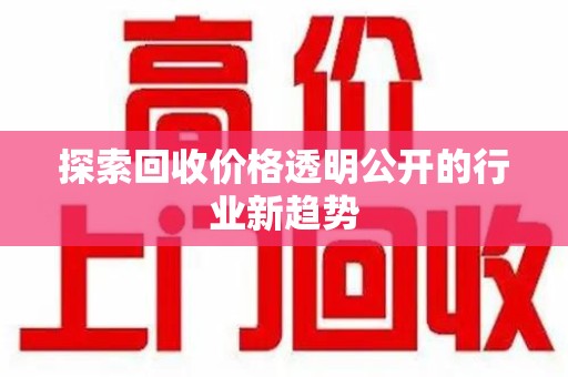 嘉兴探索回收价格透明公开的行业新趋势