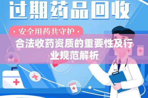 嘉兴合法收药资质的重要性及行业规范解析