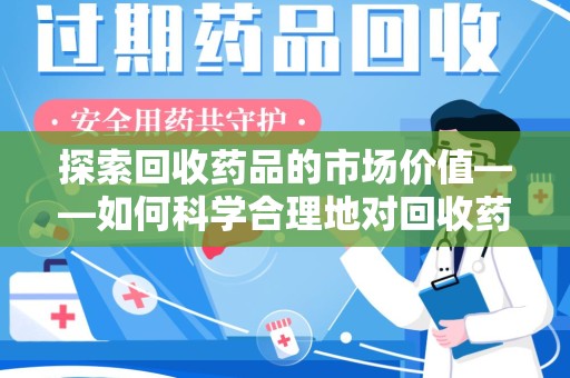 嘉兴探索回收药品的市场价值——如何科学合理地对回收药品进行估价