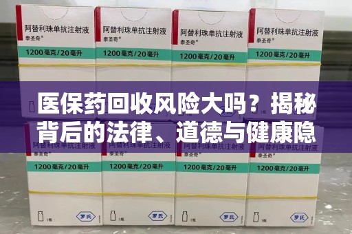 嘉兴医保药回收风险大吗？揭秘背后的法律、道德与健康隐患
